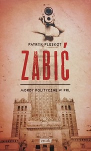 Patryk Pleskot - Zabić - mordy polityczne w PRL