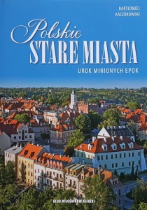 Kaczorowski - Polskie stare miasta - urok minionych epok