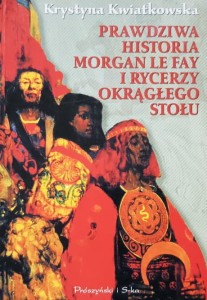Kwiatkowska - Prawdziwa historia Morgan Le Fay i Rycerzy Okrągłego Stołu