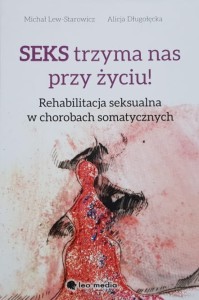 Lew-Starowicz, Długołęcka - Seks trzyma nas przy życiu! Rehabilitacja seksualna w chorobach somatycznych