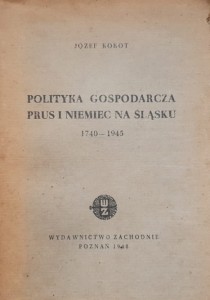 Kokot - Polityka gospodarcza Prus i Niemiec na Śląsku 1740 - 1945