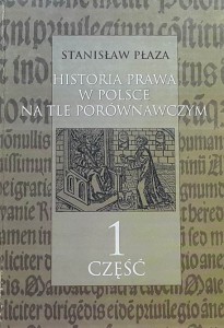 Płaza - Historia prawa w Polsce na tle porównawczym cz. 1 - X-XVIII w. 