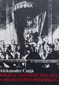 Czaja - Między tronem , buławą a dworem petersburskim - Z Dziejów Rady Nieustającej 1786 - 1789