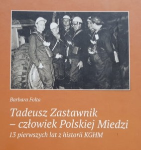 Folta - Tadeusz Zastawnik - człowiek Polskiej Miedzi - 13 pierwszych lat historii KGHM Polska Miedź S.A.