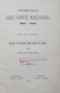 Siedmiolecie Szkoły Głównej Warszawskiej, 1862-1869 - Wydział Prawa i Administracyi - notatki do historyi szkół prawa w Polsce przez Alexandra Kraushara