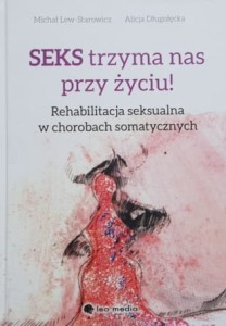Lew-Starowicz - Seks trzyma nas przy życiu! Rehabilitacja seksualna w chorobach somatycznych
