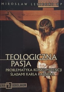 Lesiecki - Teologiczna pasja - Problematyka konkupiscencji śladami Karla Rahnera