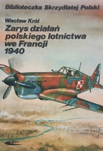 Biblioteczka Skrzydlatej Polski - Król - Zarys działań polskiego lotnictwa we Francji 1940