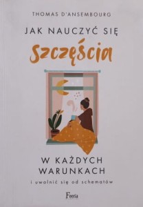 d'Ansembourg - Jak nauczyć się szczęścia w każdych warunkach i uwolnić się od schematów