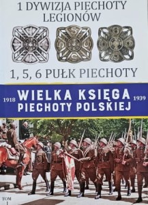 Wielka Księga Piechoty Polskiej tom 01 - 1 Dywizja Piechoty Legionów - 1, 5, 6 Pułk Piechoty
