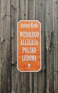 Kroh - Wesołego Alleluja Polsko Ludowa czyli o pogmatwanych dziejach chłopskiej kultury plastycznej na ziemiach polskich