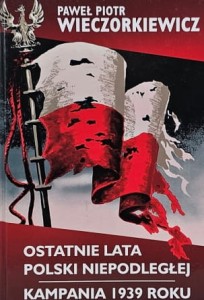 Wieczorkiewicz - Ostatnie lata Polski Niepodległej - Kampania 1939 roku