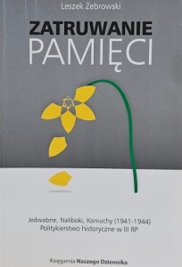 Żebrowski - Zatruwanie pamięci - Jedwabne, Naliboki, Koniuchy (1941-1944)