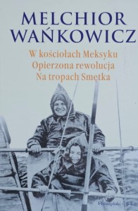 Wańkowicz - W kościołach Meksyku, Opierzona rewolucja, Na tropach Smętka - wyd. 2010