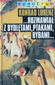 Konrad Lorenz - ... Rozmawiał z bydlętami, ptakami, rybami...