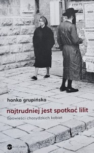 Grupińska - Najtrudniej jest spotkać Lilit - Opowieści chasydzkich kobiet