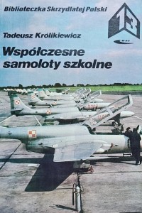 Biblioteczka Skrzydlatej Polski 13 - Królikiewicz - Współczesne samoloty szkolne