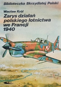 Biblioteczka Skrzydlatej Polski - Król - Zarys działań polskiego lotnictwa we Francji 1940