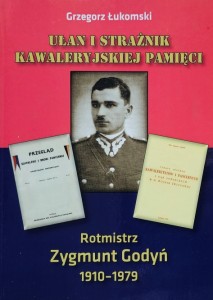 Grzegorz Łukomski - Ułan i strażnik kawaleryjskiej pamięci. Rotmistrz Zygmunt Godyń 1910-1979