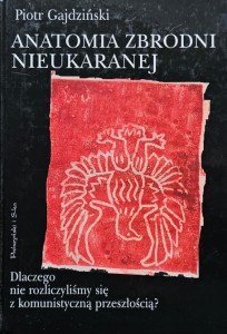 Piotr Gajdziński - Anatomia zbrodni nieukaranej - Dlaczego nie rozliczyliśmy się z komunistyczną przeszłością?