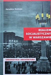 Jarosław Zieliński - Realizm socjalistyczny w Warszawie. Urbanistyka i architektura (1949–1956)