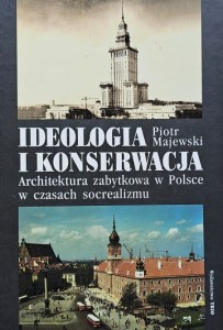 Piotr Maciejewski - Ideologia i konserwacja. Architektura zabytkowa w Polsce w czasach socrealizmu