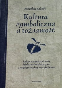 Sobecki - Kultura symboliczna a tożsamość - studium tożsamości kulturowej Polaków na Grodzieńszczyźnie 